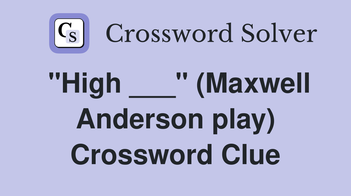 "High ___" (Maxwell Anderson play) Crossword Clue