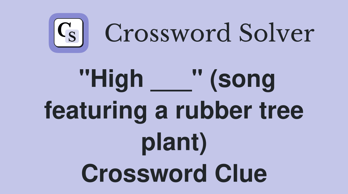"High ___" (song featuring a rubber tree plant) Crossword Clue