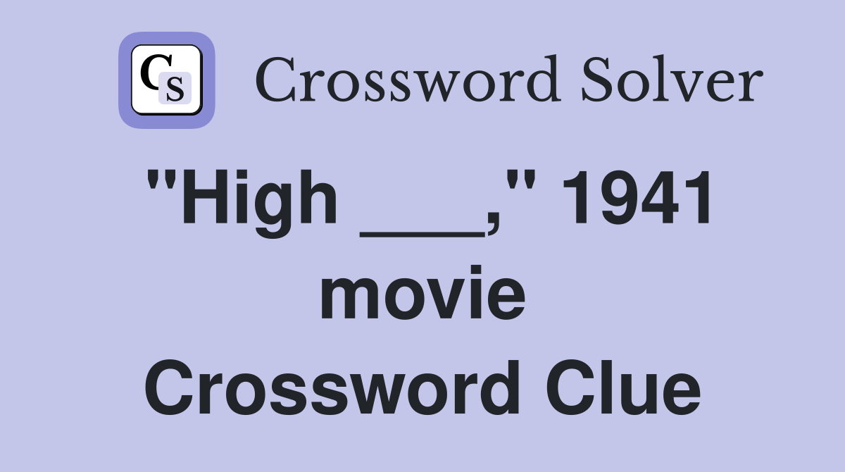 "High ___," 1941 movie Crossword Clue