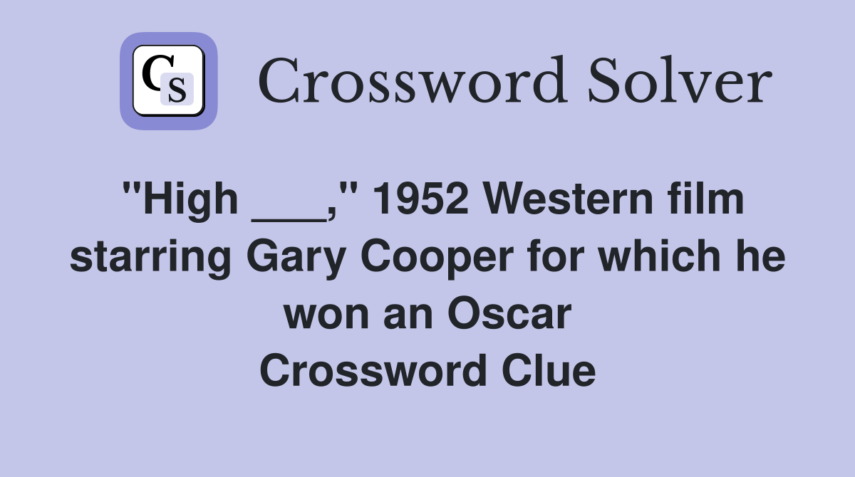 "High ___," 1952 Western film starring Gary Cooper for which he won an Oscar Crossword Clue