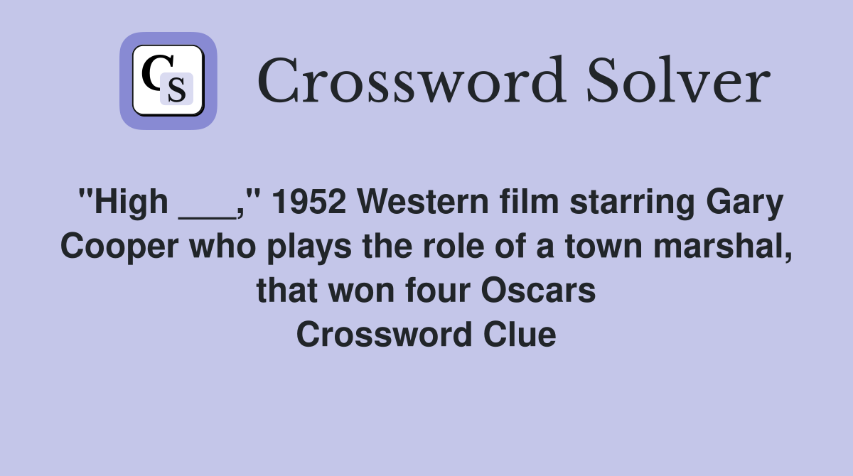 "High ___," 1952 Western film starring Gary Cooper who plays the role of a town marshal, that won four Oscars Crossword Clue