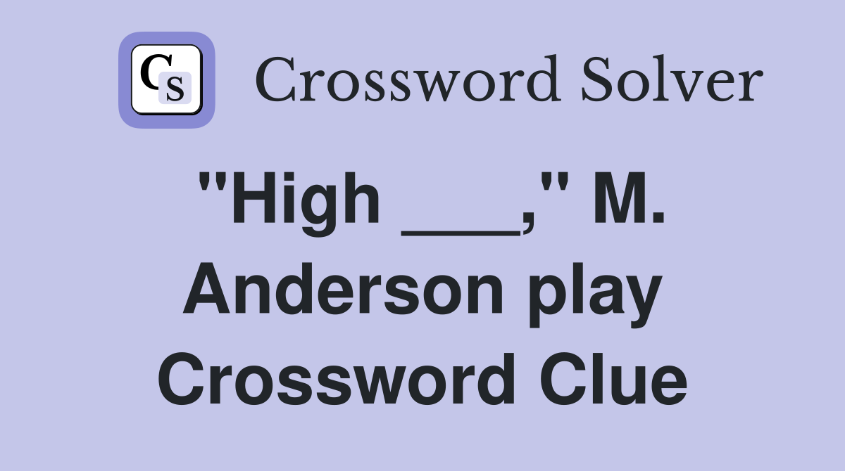 "High ___," M. Anderson play Crossword Clue