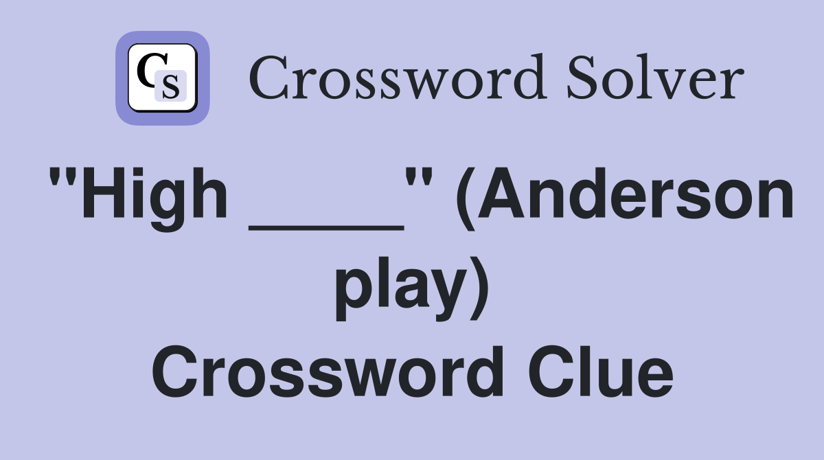 "High ____" (Anderson play) Crossword Clue