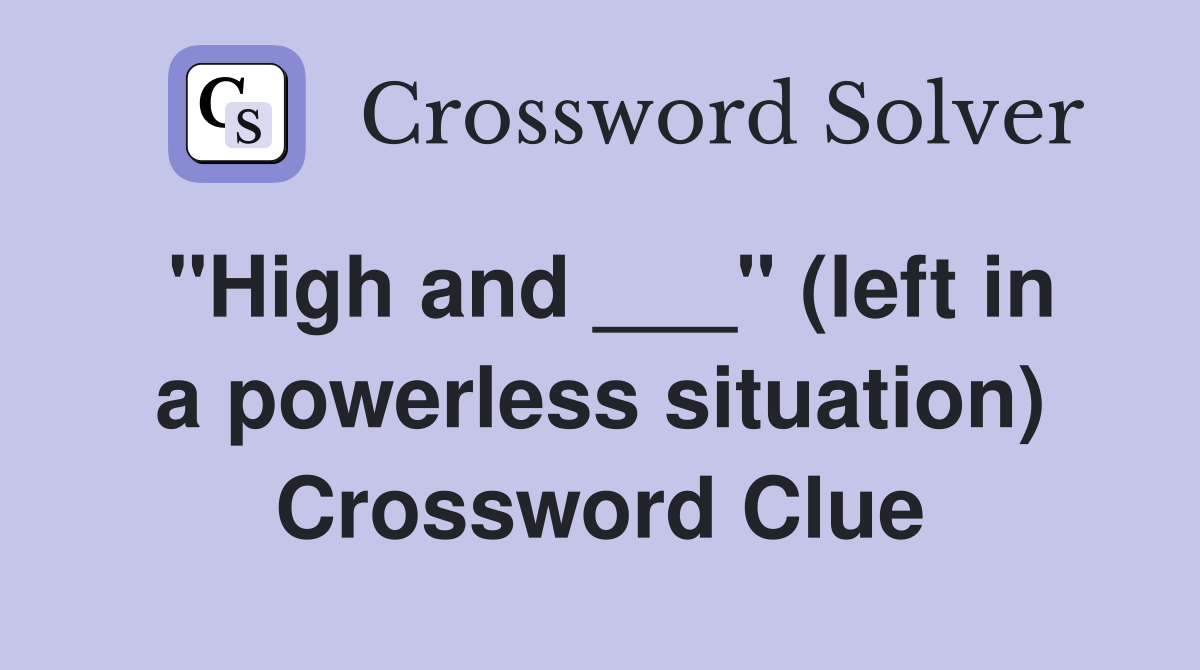 "High and ___" (left in a powerless situation) Crossword Clue