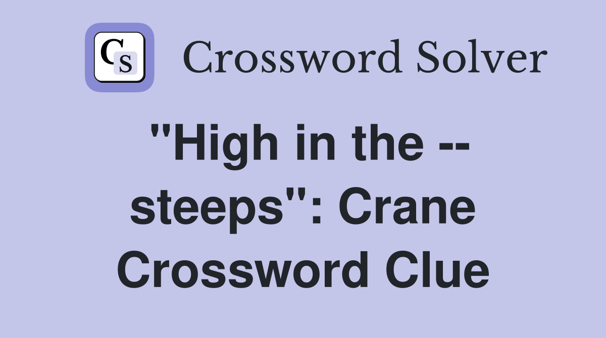 "High in the -- steeps": Crane Crossword Clue