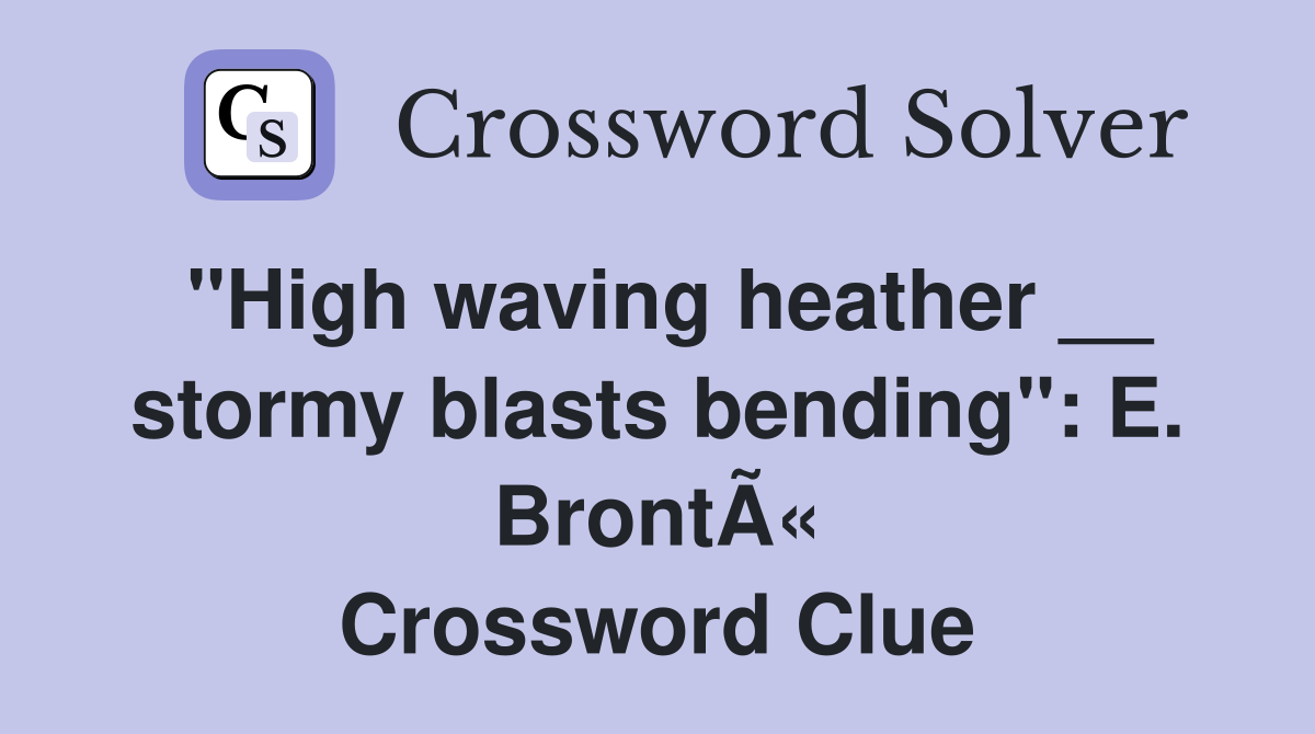 "High waving heather __ stormy blasts bending": E. BrontÃ« Crossword Clue