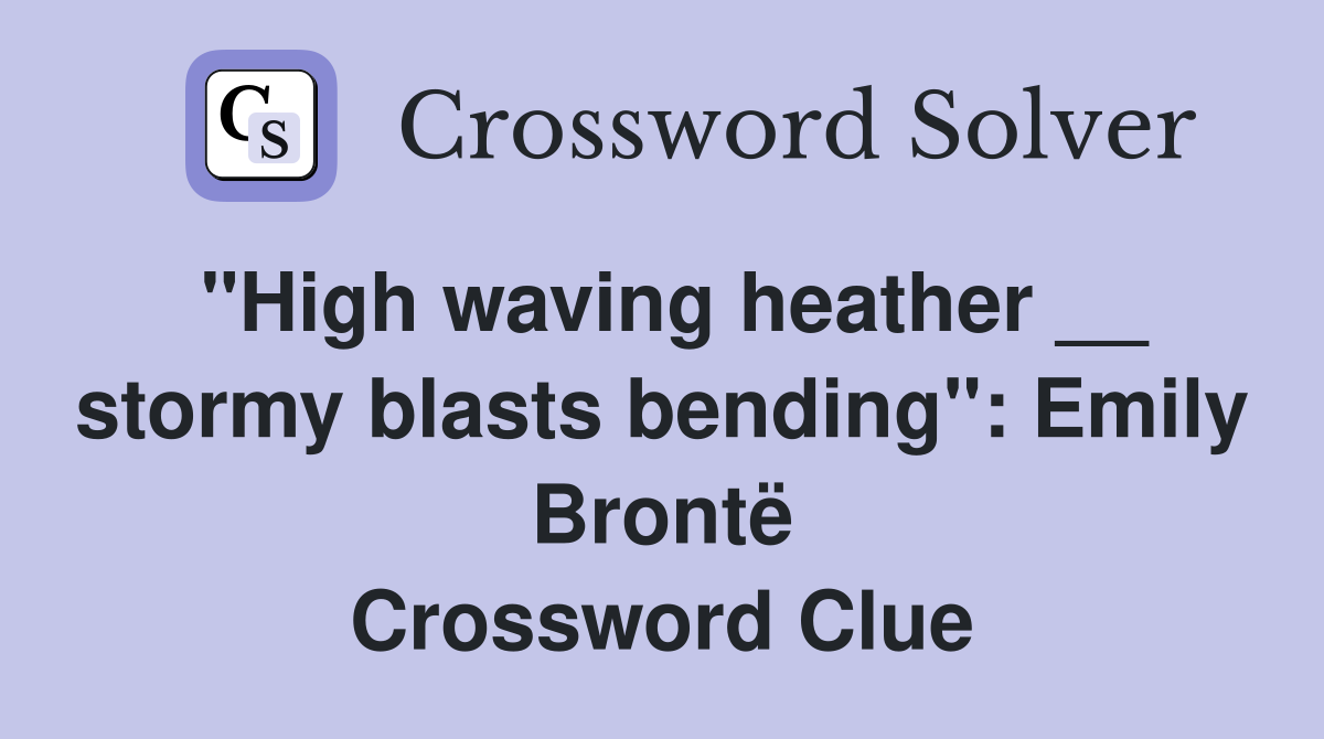 "High waving heather __ stormy blasts bending": Emily Brontë Crossword Clue