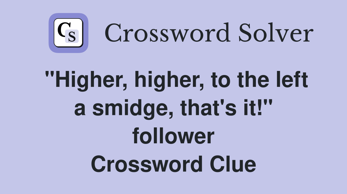 "Higher, higher, to the left a smidge, that's it!" follower Crossword Clue