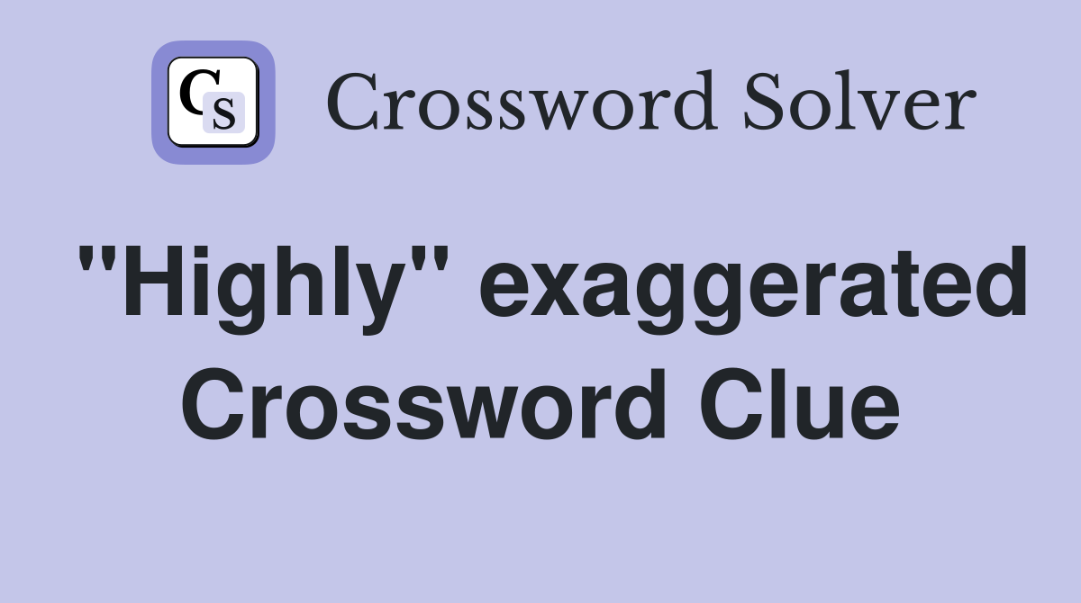 "Highly" exaggerated Crossword Clue