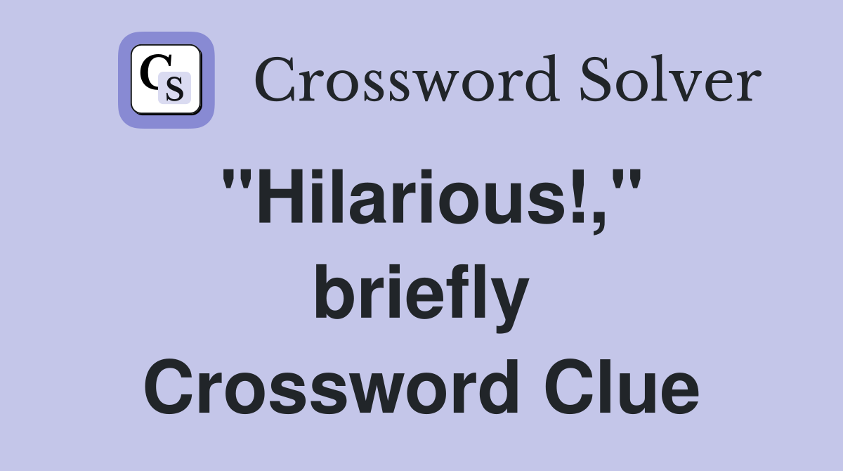 "Hilarious!," briefly Crossword Clue