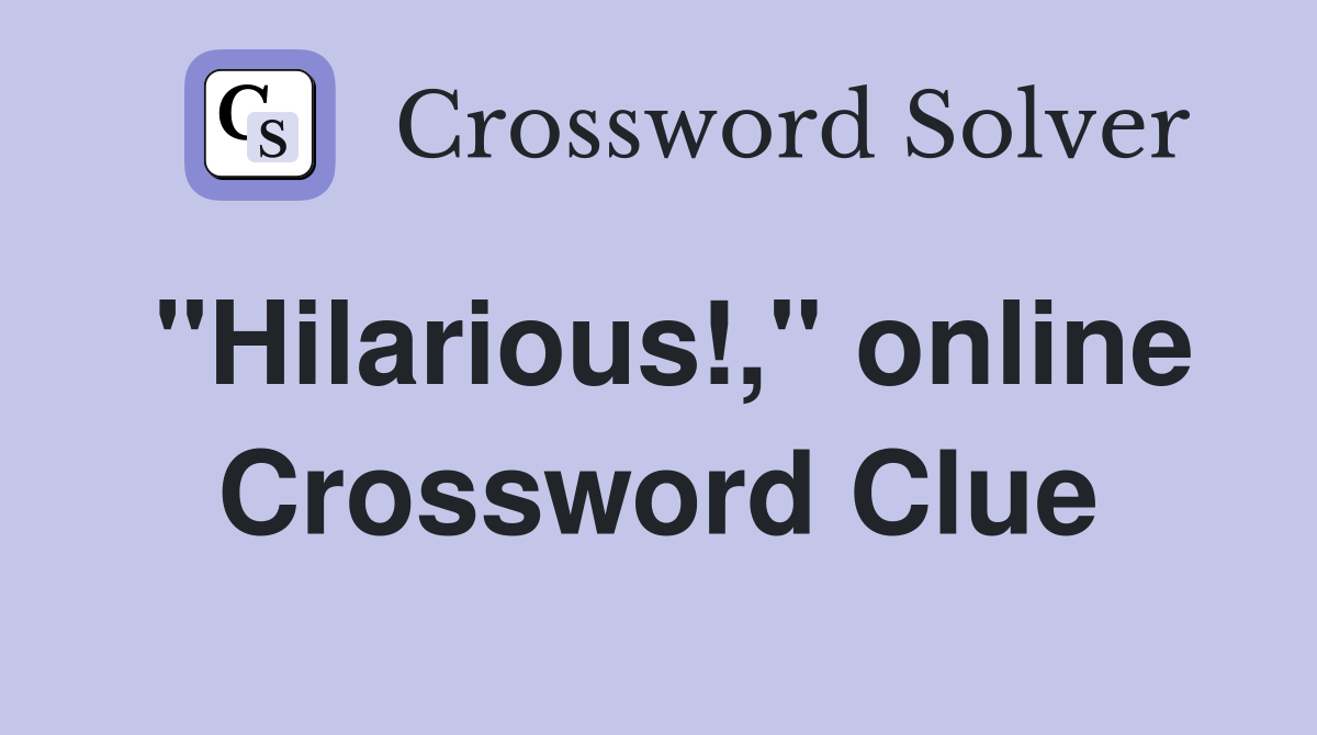 "Hilarious!," online Crossword Clue
