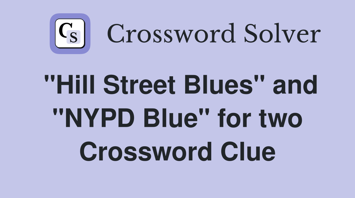 "Hill Street Blues" and "NYPD Blue" for two Crossword Clue