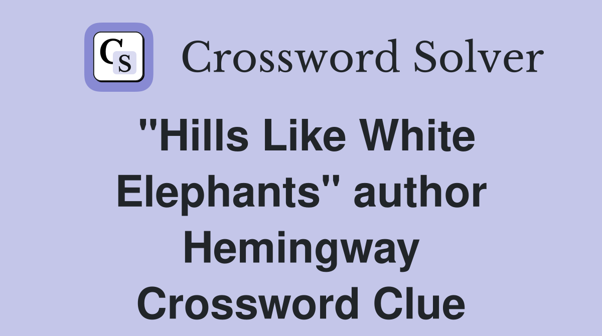 "Hills Like White Elephants" author Hemingway Crossword Clue