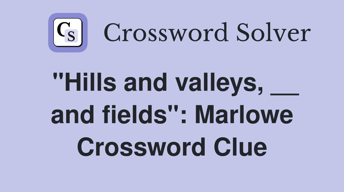 "Hills and valleys, __ and fields": Marlowe Crossword Clue