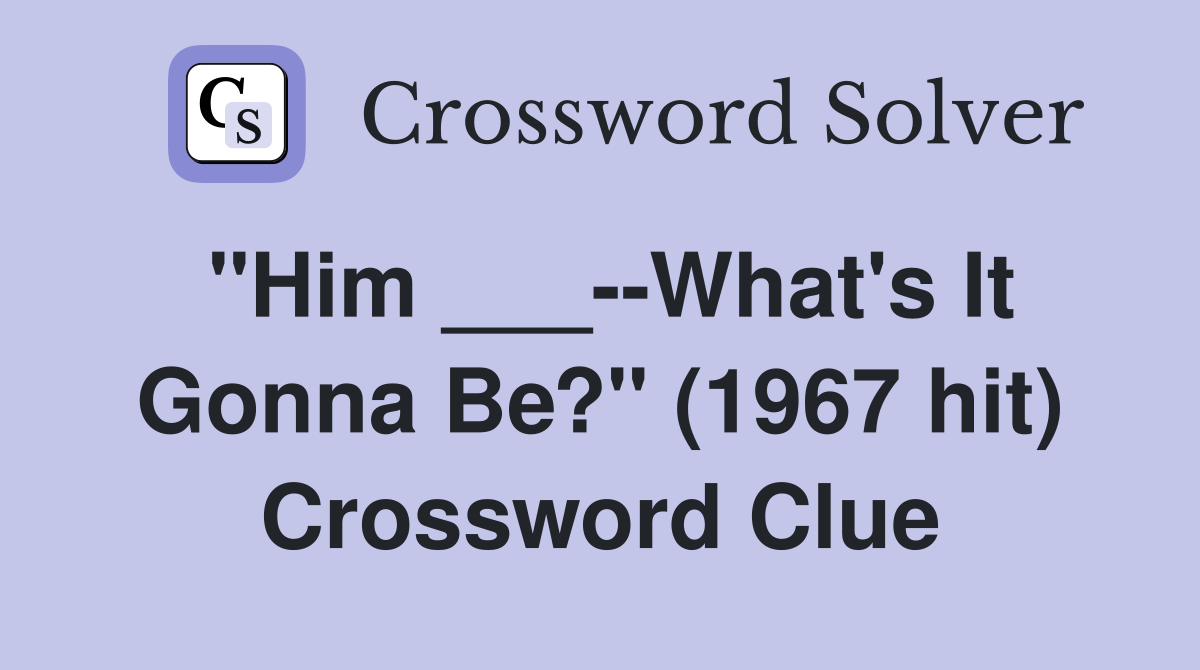 "Him ___--What's It Gonna Be?" (1967 hit) Crossword Clue