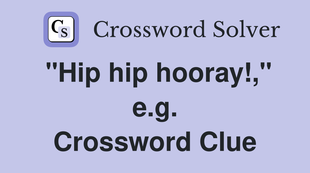 "Hip hip hooray!," e.g. Crossword Clue