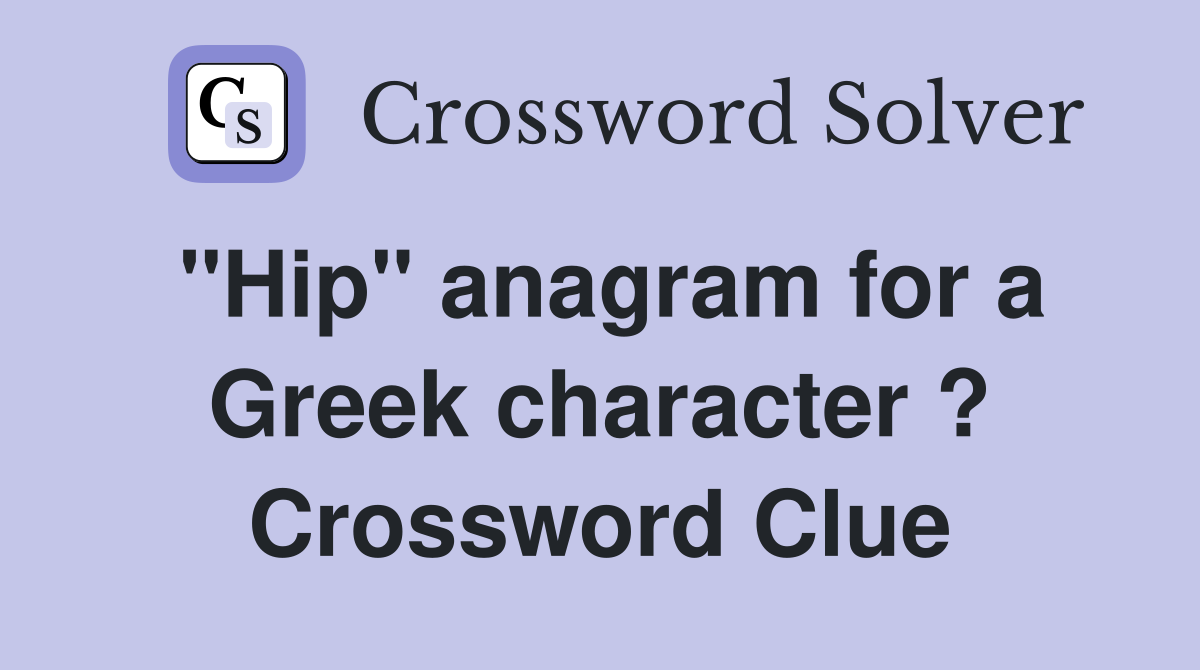 "Hip" anagram for a Greek character ? Crossword Clue