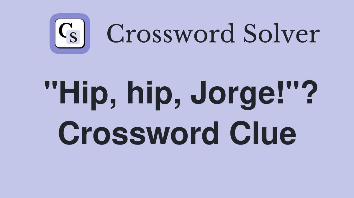 "Hip, hip, Jorge!"? Crossword Clue
