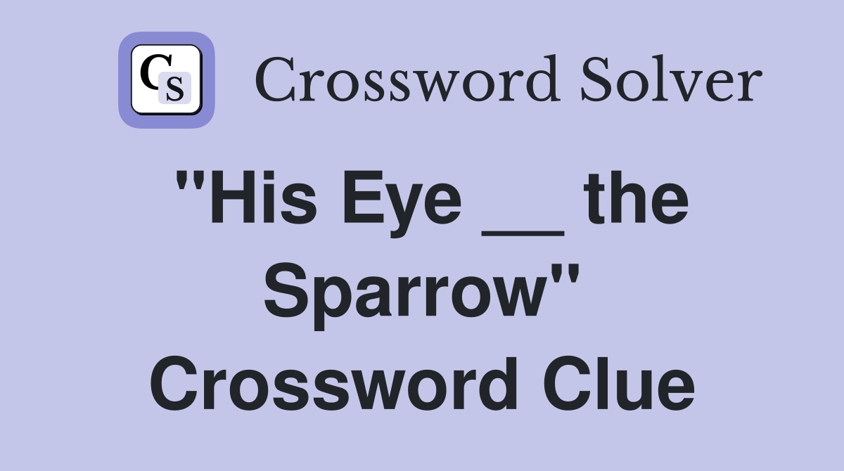 "His Eye __ the Sparrow" Crossword Clue
