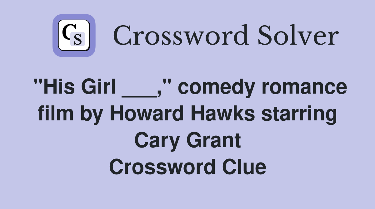 "His Girl ___," comedy romance film by Howard Hawks starring Cary Grant Crossword Clue