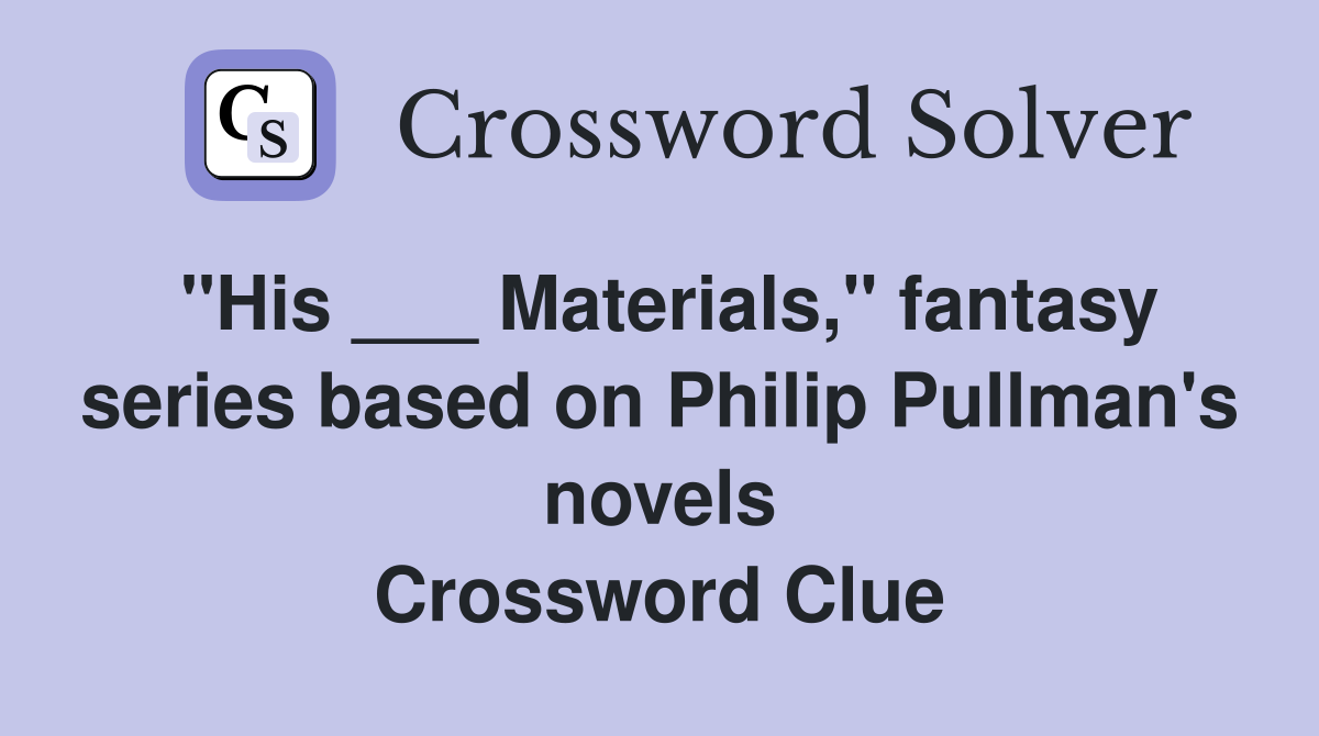"His ___ Materials," fantasy series based on Philip Pullman's novels Crossword Clue