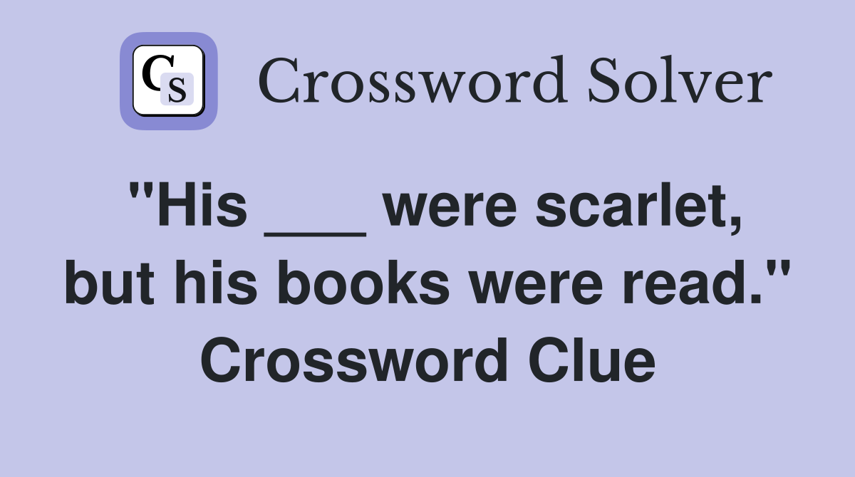 "His ___ were scarlet, but his books were read." Crossword Clue