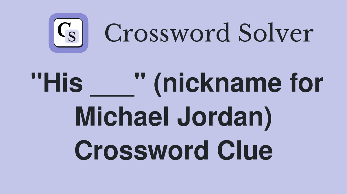 "His ___" (nickname for Michael Jordan) Crossword Clue