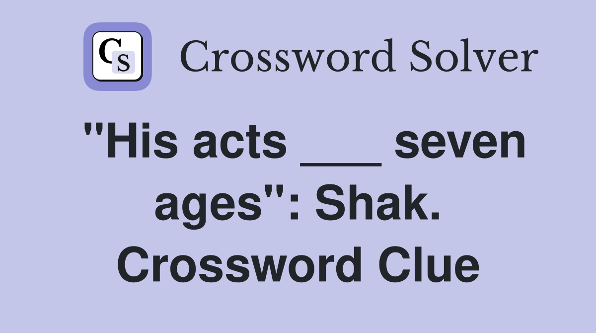 "His acts ___ seven ages": Shak. Crossword Clue