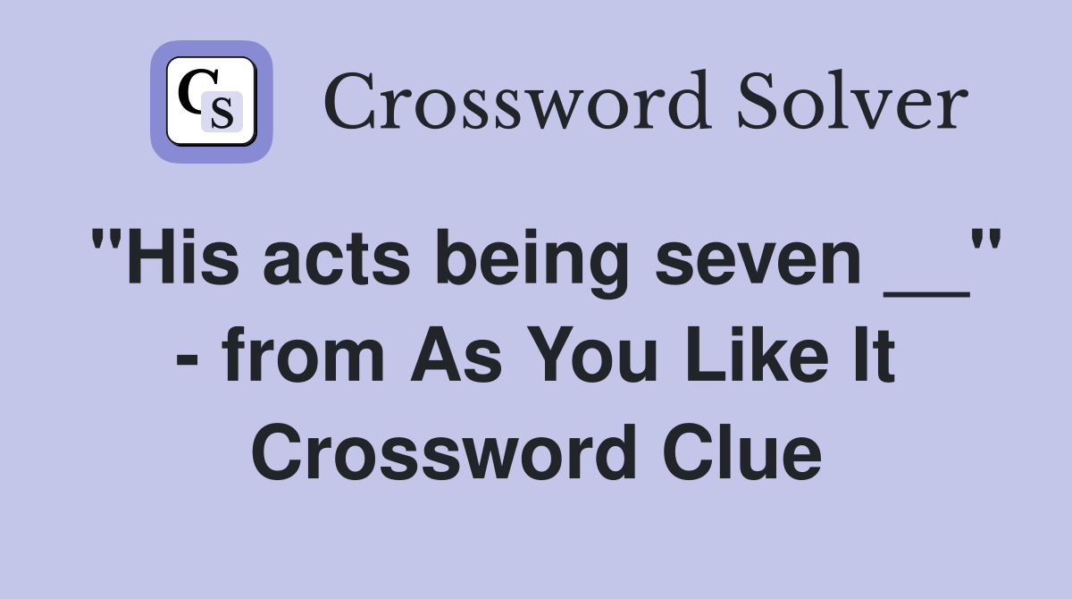 "His acts being seven __" - from As You Like It Crossword Clue