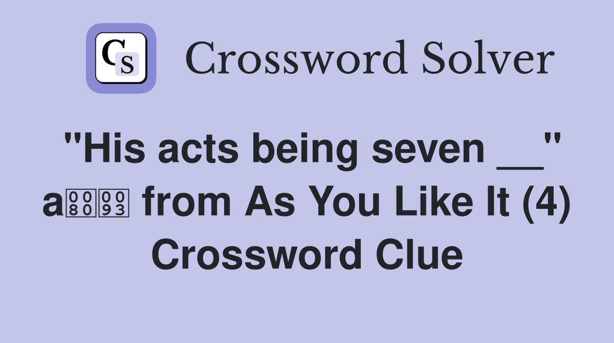 "His acts being seven __" a from As You Like It (4) Crossword Clue