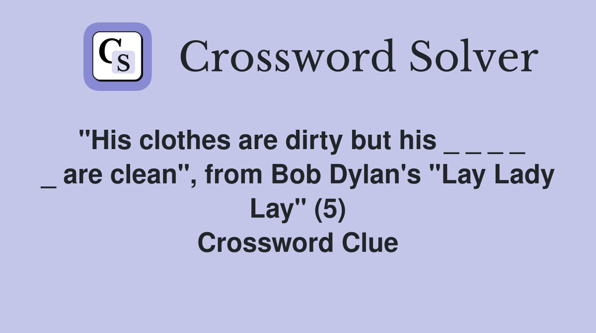 "His clothes are dirty but his _ _ _ _ _ are clean", from Bob Dylan's "Lay Lady Lay" (5) Crossword Clue