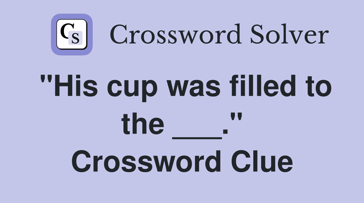 "His cup was filled to the ___." Crossword Clue