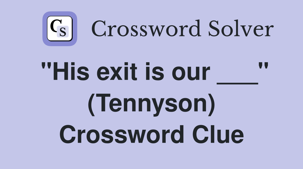 "His exit is our ___" (Tennyson) Crossword Clue