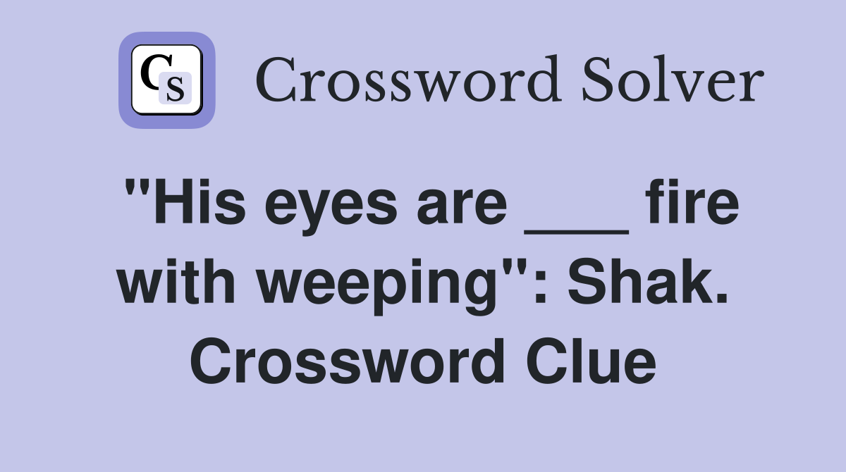 "His eyes are ___ fire with weeping": Shak. Crossword Clue