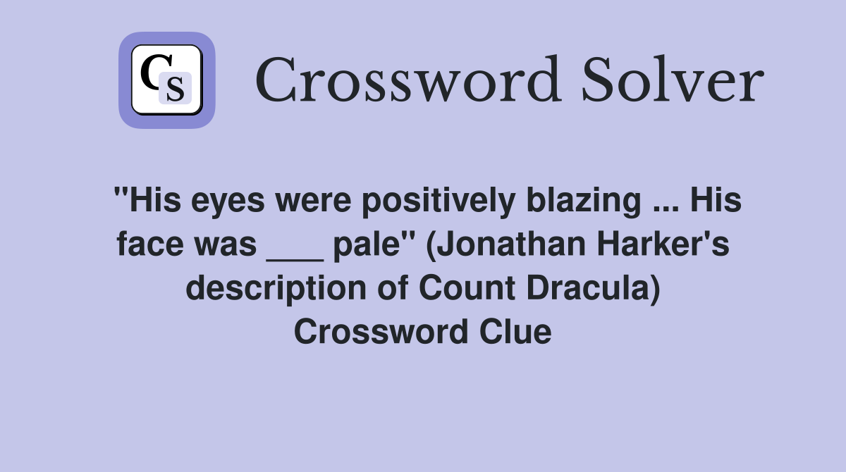 "His eyes were positively blazing ... His face was ___ pale" (Jonathan Harker's description of Count Dracula) Crossword Clue