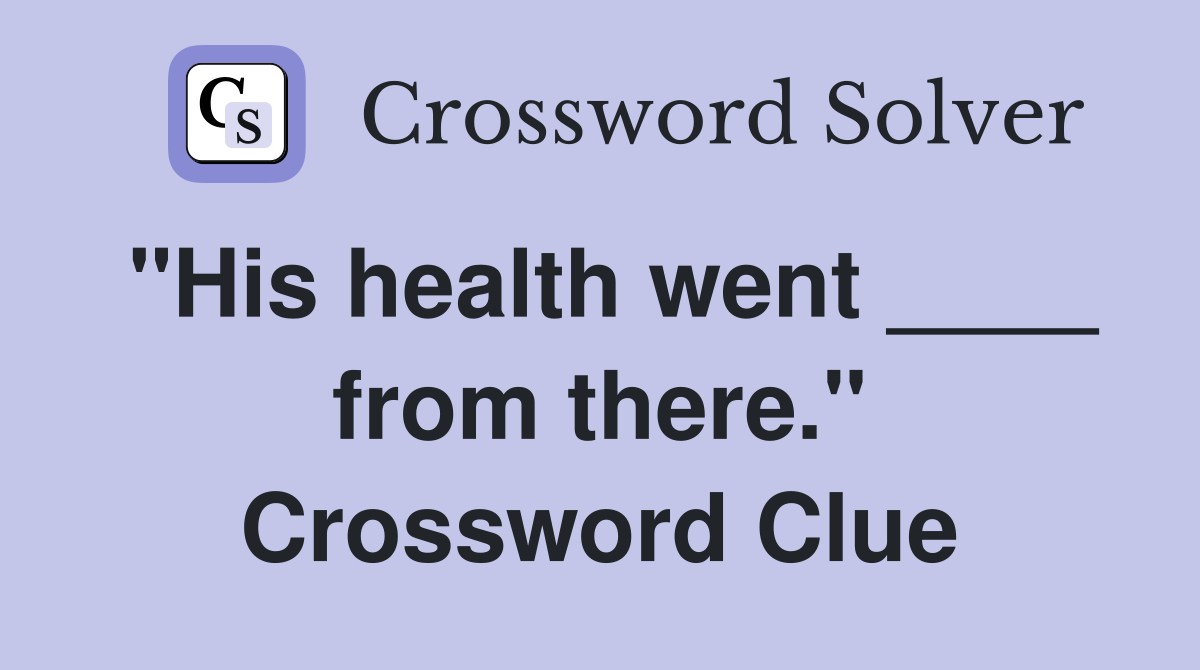 "His health went ____ from there." Crossword Clue
