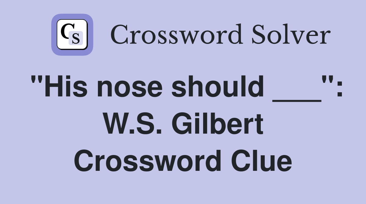 "His nose should ___": W.S. Gilbert Crossword Clue