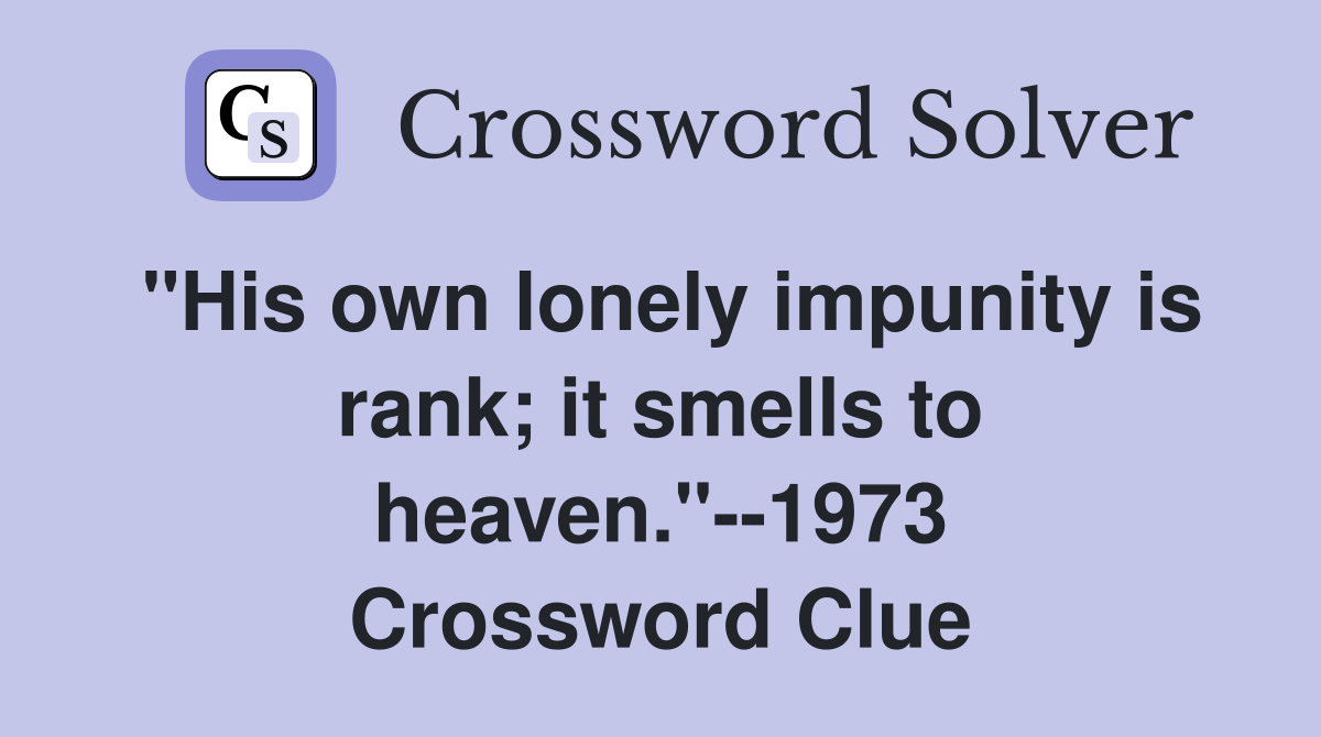 "His own lonely impunity is rank; it smells to heaven."--1973 Crossword Clue