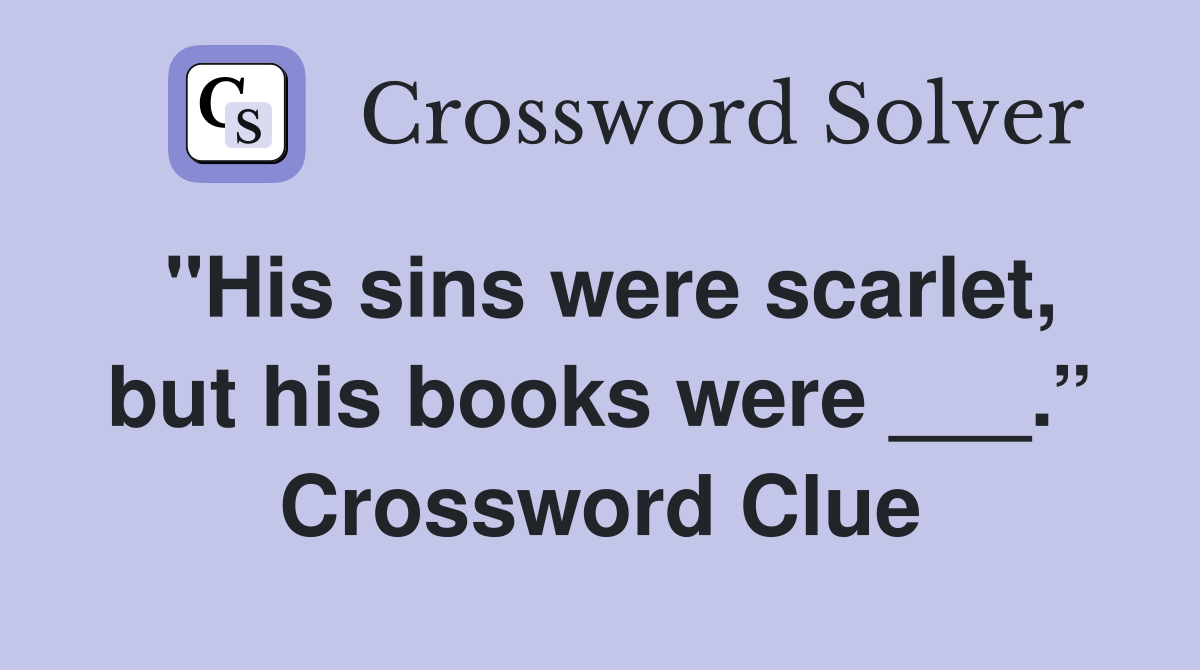 "His sins were scarlet, but his books were ___.” Crossword Clue