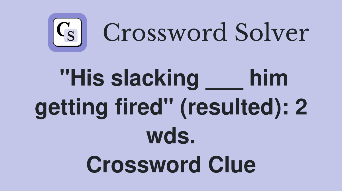 "His slacking ___ him getting fired" (resulted): 2 wds. Crossword Clue