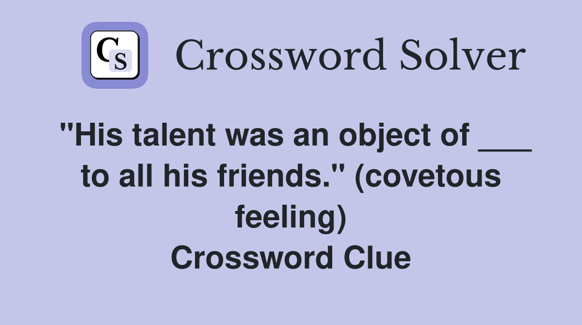 "His talent was an object of ___ to all his friends." (covetous feeling) Crossword Clue