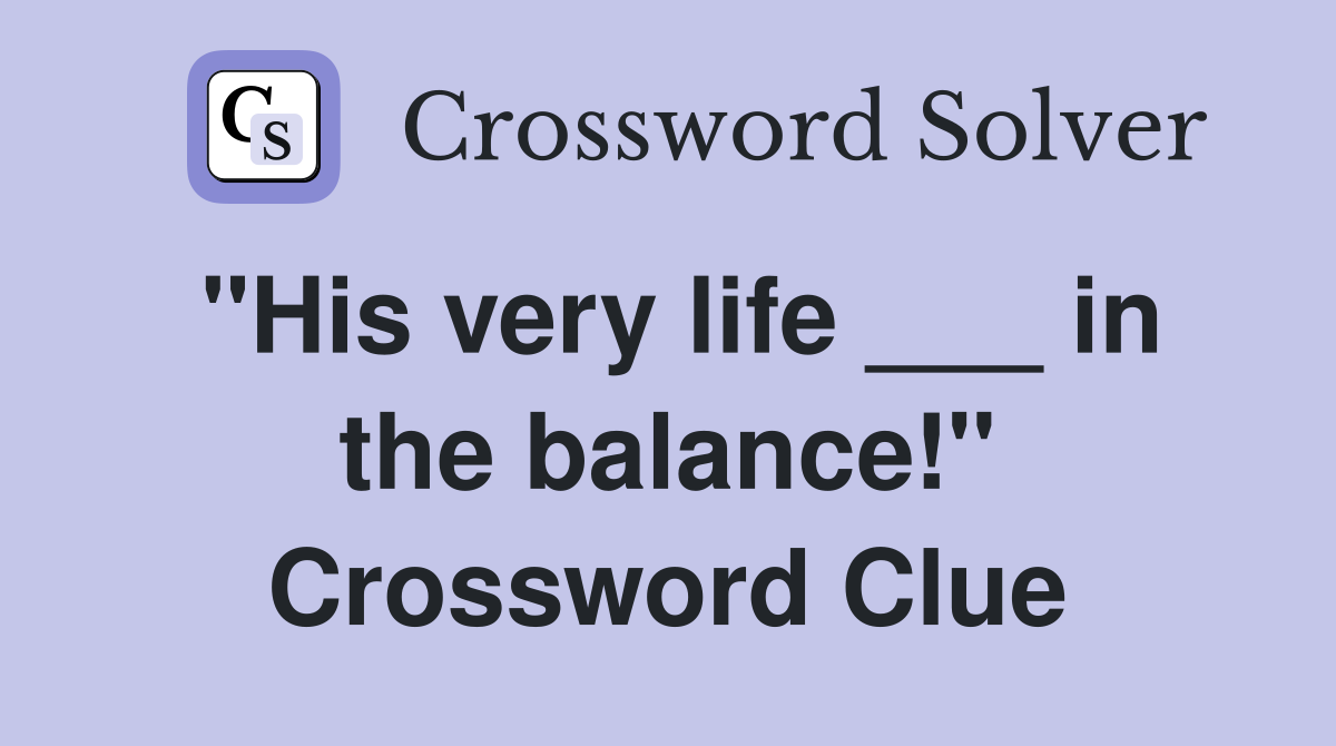 "His very life ___ in the balance!" Crossword Clue