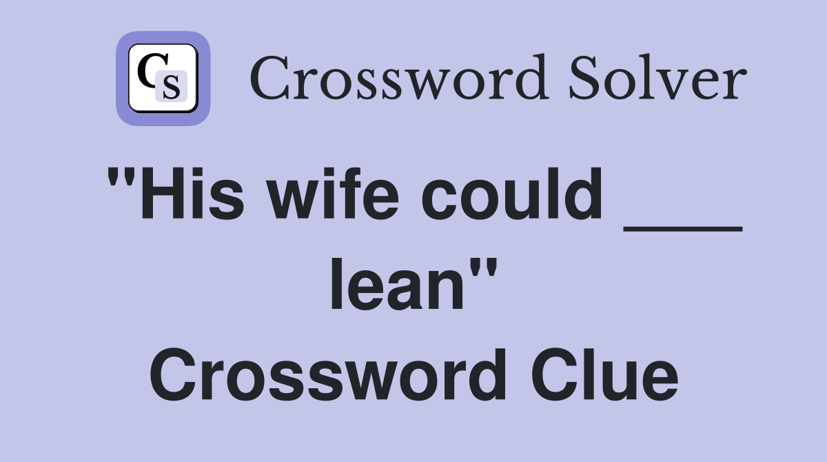"His wife could ___ lean" Crossword Clue