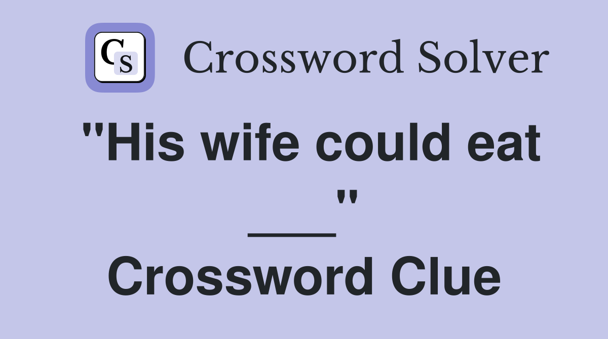"His wife could eat ___" Crossword Clue