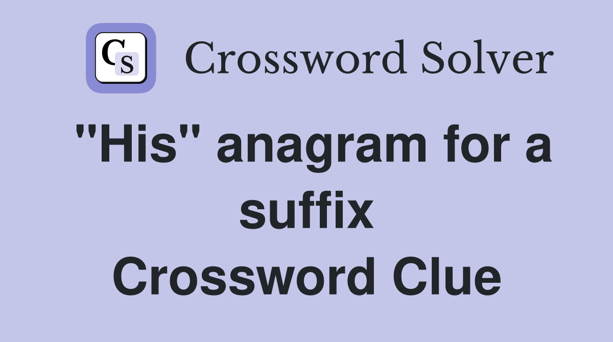"His" anagram for a suffix Crossword Clue