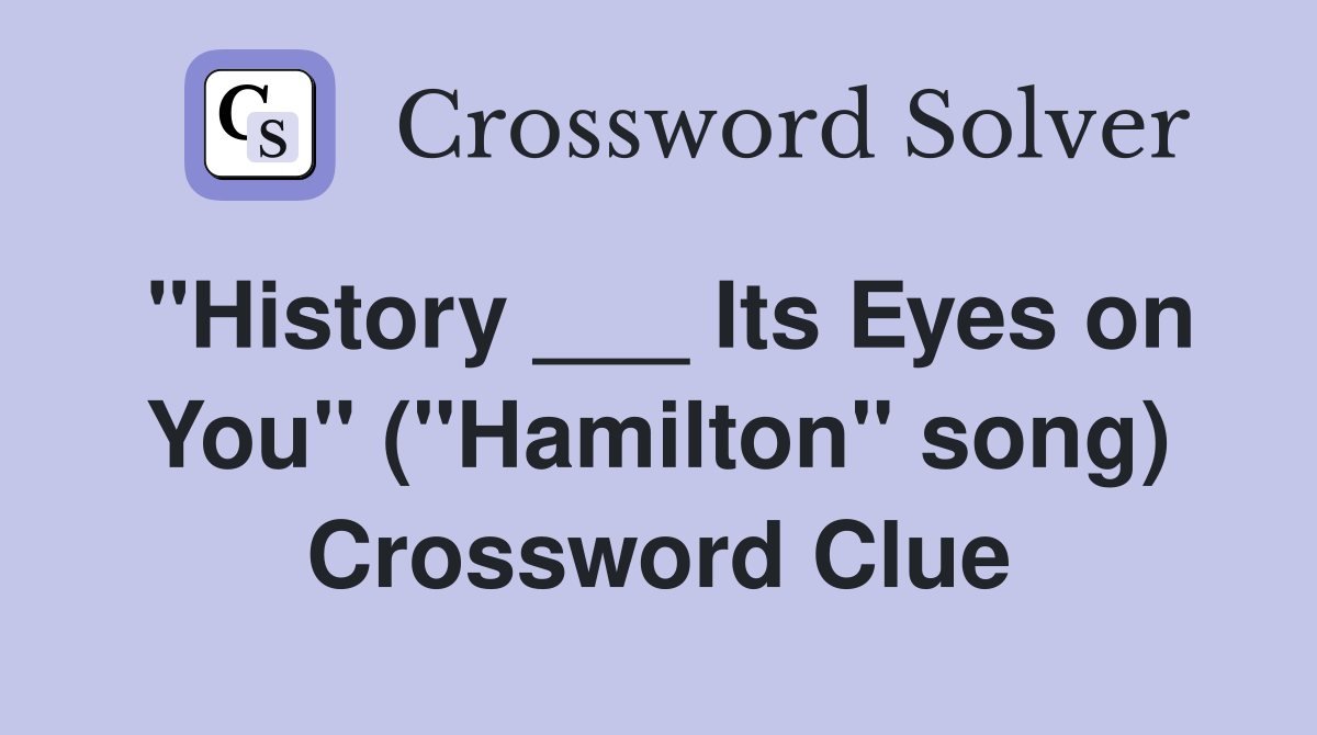 "History ___ Its Eyes on You" ("Hamilton" song) Crossword Clue