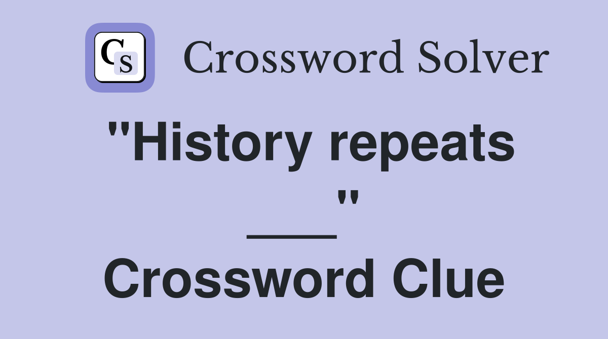 "History repeats ___" Crossword Clue