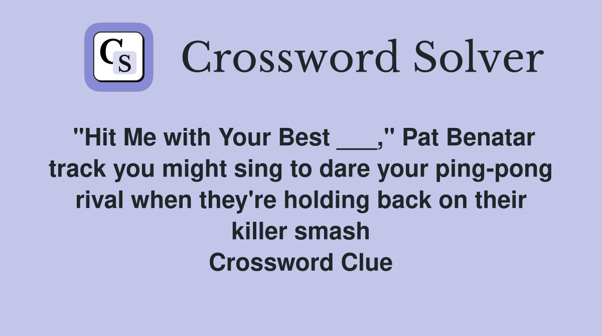"Hit Me with Your Best ___," Pat Benatar track you might sing to dare your ping-pong rival when they're holding back on their killer smash Crossword Clue