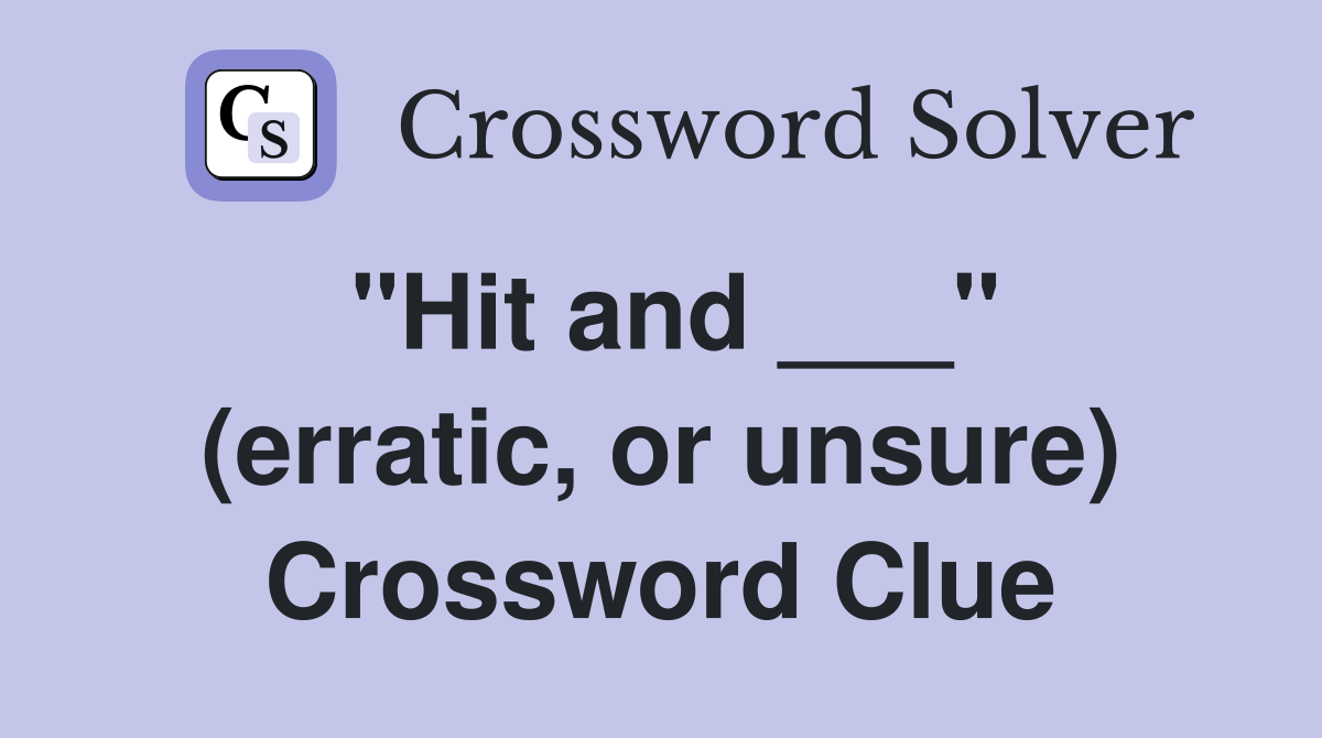"Hit and ___" (erratic, or unsure) Crossword Clue