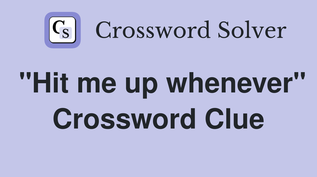 "Hit me up whenever" Crossword Clue